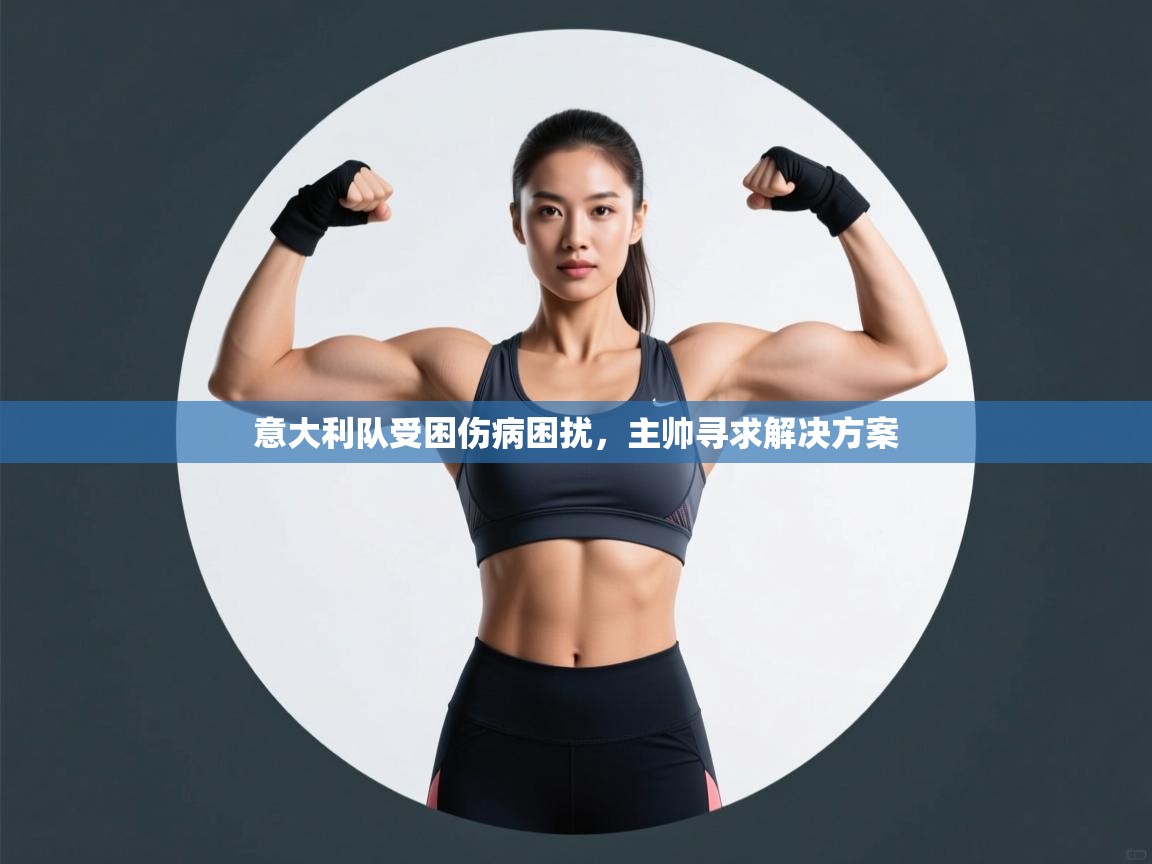 意大利队受困伤病困扰，主帅寻求解决方案  第2张