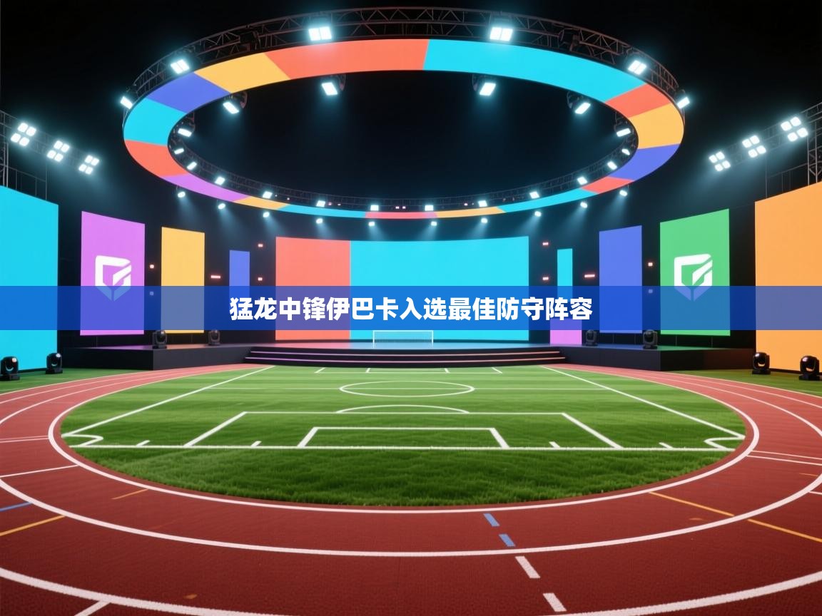 猛龙中锋伊巴卡入选最佳防守阵容  第1张