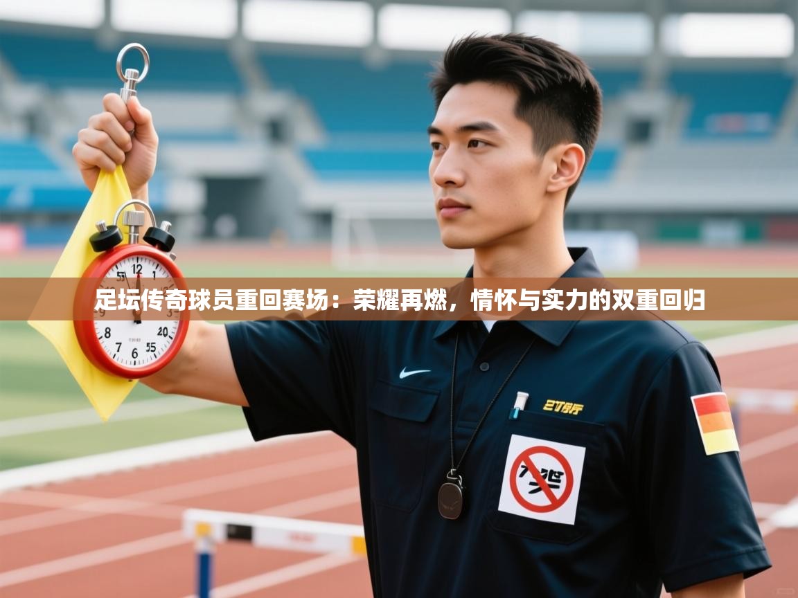 足坛传奇球员重回赛场：荣耀再燃，情怀与实力的双重回归  第1张