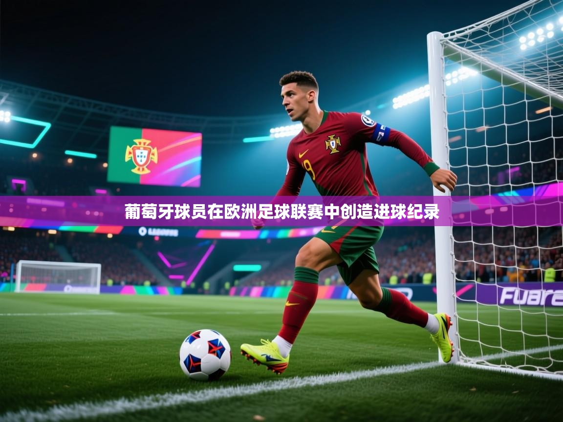 葡萄牙球员在欧洲足球联赛中创造进球纪录 第1张