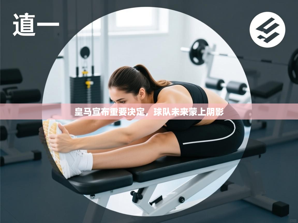 皇马宣布重要决定，球队未来蒙上阴影  第1张